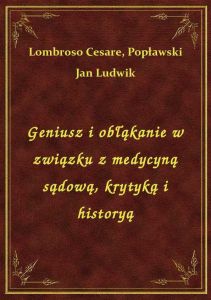 Geniusz i obłąkanie w związku z medycyną sądową, krytyką i historyą