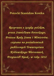 Rozprawa o języku polskim, przez Stanisława Potockiego, Prezesa Rady Stanu i Ministrów, czytana na p