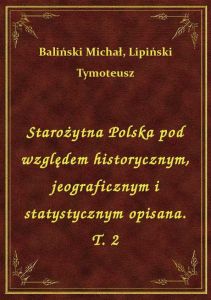 Starożytna Polska pod względem historycznym, jeograficznym i statystycznym opisana. T. 2