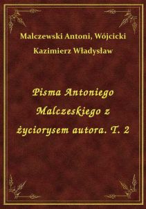 Pisma Antoniego Malczeskiego z życiorysem autora. T. 2