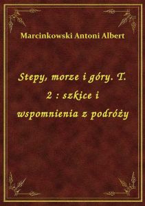 Stepy, morze i góry. T. 2 : szkice i wspomnienia z podróży