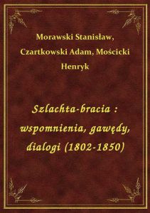 Szlachta-bracia : wspomnienia, gawędy, dialogi (1802-1850)