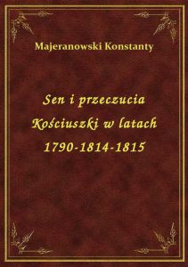 Sen i przeczucia Kościuszki w latach 1790-1814-1815