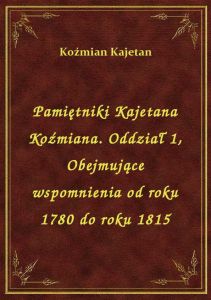 Pamiętniki Kajetana Koźmiana. Oddział 1, Obejmujące wspomnienia od roku 1780 do roku 1815