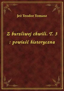 Z burzliwej chwili. T. 3 : powieść historyczna