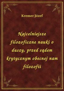 Najcelniejsze filozoficzne nauki o duszy, przed sądem krytycznym obecnej nam filozofii