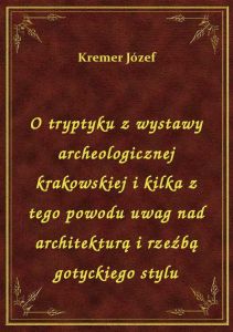 O tryptyku z wystawy archeologicznej krakowskiej i kilka z tego powodu uwag nad architekturą i rzeźb