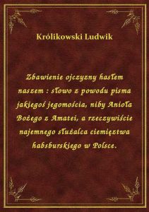 Zbawienie ojczyzny hasłem naszem : słowo z powodu pisma jakiegoś jegomościa, niby Anioła Bożego z Am