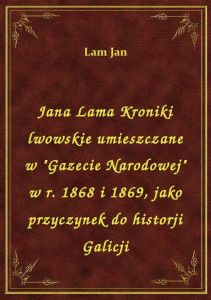 Jana Lama Kroniki lwowskie umieszczane w \Gazecie Narodowej\ w r. 1868 i 1869, jako przyczynek do