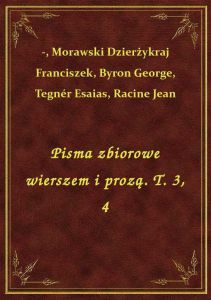 Pisma zbiorowe wierszem i prozą. T. 3, 4