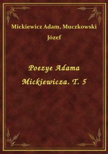 Poezye Adama Mickiewicza. T. 5