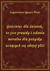 Gościniec dla dziatek, to jest prawdy i zdania moralne dla pożytku uczących się obojej płci