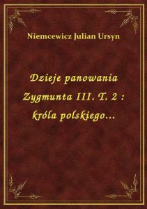 Dzieje panowania Zygmunta III. T. 2 : króla polskiego...