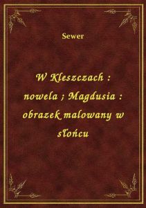 W Kleszczach : nowela. Magdusia : obrazek malowany w słońcu