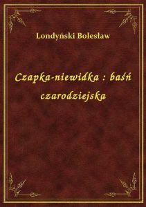 Czapka-niewidka : baśń czarodziejska