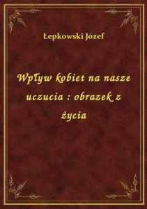 Wpływ kobiet na nasze uczucia : obrazek z życia