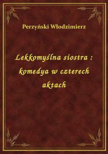 Lekkomyślna siostra : komedya w czterech aktach