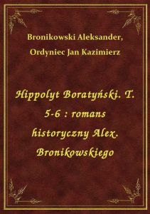 Hippolyt Boratyński. T. 5-6 : romans historyczny Alex. Bronikowskiego