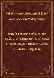 Dzieła poetyckie Wincentego Pola. T. 2, Pamiętniki J. M. Pana B. Winnickiego. Mohort. Słowo A. Sława