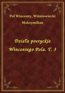 Dzieła poetyckie Wincentego Pola. T. 3