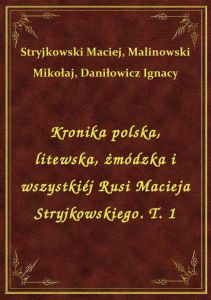 Kronika polska, litewska, żmódzka i wszystkiéj Rusi Macieja Stryjkowskiego. T. 1