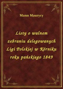 Listy o walnem zebraniu delegowanych Ligi Polskiej w Kórniku roku pańskiego 1849