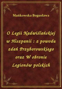 O Legii Nadwiślańskiej w Hiszpanii : z powodu zdań Przyborowskiego oraz W obronie Legionów polskich