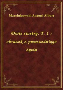 Dwie siostry. T. 1 : obrazek z powszedniego życia