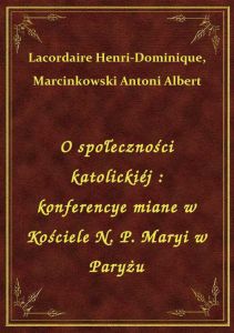 O społeczności katolickiéj : konferencye miane w Kościele N. P. Maryi w Paryżu