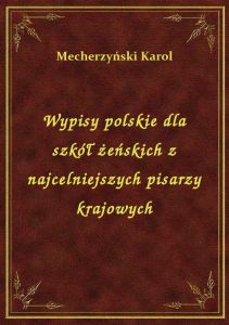 Wypisy polskie dla szkół żeńskich z najcelniejszych pisarzy krajowych