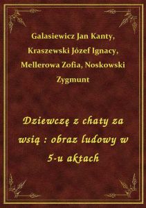 Dziewczę z chaty za wsią : obraz ludowy w 5-u aktach