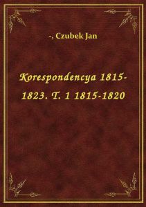 Korespondencya 1815-1823. T. 1 1815-1820
