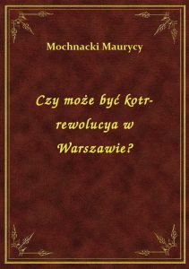 Czy może być kotr-rewolucya w Warszawie?