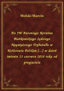 Do JW Antoniego Korwina Bieńkowskiego Sędziego Naywyższego Trybunału w Królestwie Polskim [...] w dz