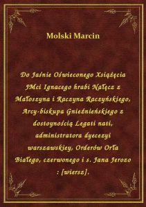 Do Jaśnie Oświeconego Xsiążęcia JMci Ignacego hrabi Nałęcz z Małoszyna i Raczyna Raczyńskiego, Arcy-