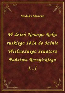 W dzień Nowego Roku ruskiego 1814 do Jaśnie Wielmożnego Senatora Państwa Rossyiskiego [...]