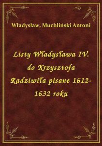 Listy Władysława IV. do Krzysztofa Radziwiła pisane 1612-1632 roku