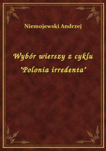 Wybór wierszy z cyklu \Polonia irredenta\