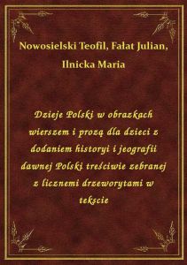 Dzieje Polski w obrazkach wierszem i prozą dla dzieci z dodaniem historyi i jeografii dawnej Polski