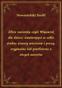 Złote nasionka czyli Wiązarek dla dzieci, zawierające w sobie drobne utwory wierszem i prozą, orygin
