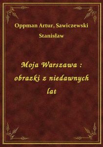 Moja Warszawa : obrazki z niedawnych lat