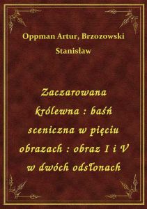 Zaczarowana królewna : baśń sceniczna w pięciu obrazach : obraz I i V w dwóch odsłonach