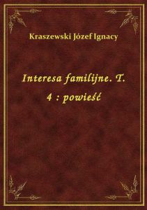 Interesa familijne. T. 4 : powieść