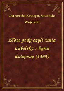 Złote gody czyli Unia Lubelska : hymn dziejowy (1569)