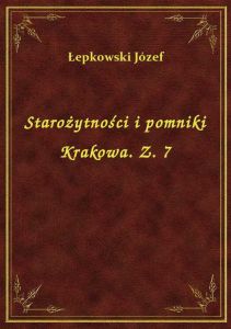 Starożytności i pomniki Krakowa. Z. 7
