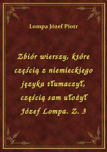 Zbiór wierszy, które częścią z niemieckiego języka tłumaczył, częścią sam ułożył Józef Lompa. Z. 3