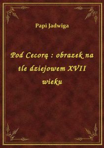 Pod Cecorą : obrazek na tle dziejowem XVII wieku