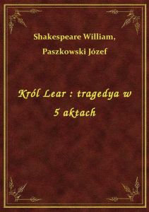 Król Lear : tragedya w 5 aktach