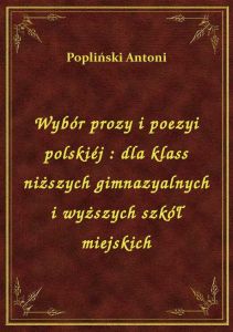 Wybór prozy i poezyi polskiéj : dla klass niższych gimnazyalnych i wyższych szkół miejskich