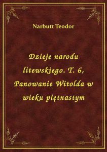 Dzieje narodu litewskiego. T. 6, Panowanie Witolda w wieku piętnastym